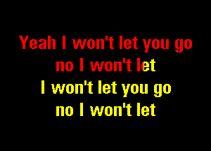 Yeah I won't let you go
no I won't let

I won't let you go
no I won't let