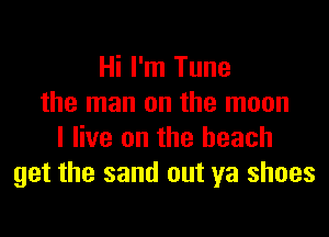 Hi I'm Tune
the man on the moon

I live on the beach
get the sand out ya shoes