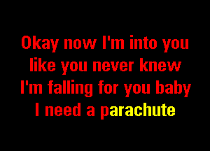 Okay now I'm into you
like you never know
I'm falling for you baby
I need a parachute
