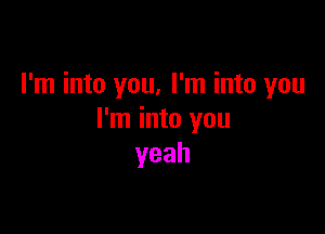 I'm into you, I'm into you

I'm into you
yeah