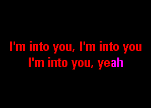 I'm into you. I'm into you

I'm into you, yeah