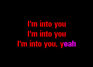 I'm into you

I'm into you
I'm into you, yeah