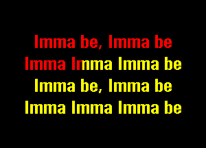 lmma he, lmma he
lmma lmma lmma he

lmma he, lmma he
lmma lmma lmma he