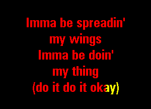 lmma be spreadin'
my wings

lmma be doin'
my thing
(do it do it okay)