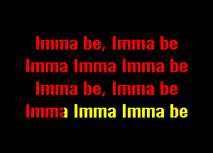 lmma he, lmma he
lmma lmma lmma he

lmma he, lmma he
lmma lmma lmma he