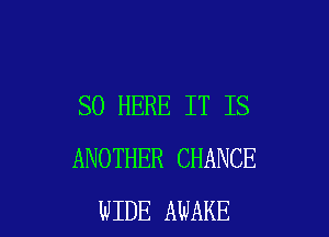SO HERE IT IS

ANOTHER CHANCE
WIDE AWAKE