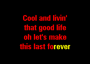 Cool and livin'
that good life

oh let's make
this last forever