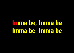 Imma he. Imma be

Imma he. Imma he