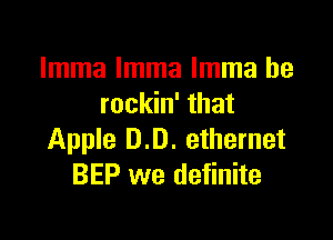 lmma lmma Imma he
rockin' that

Apple 0.0. ethernet
BEP we definite