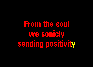 From the soul

we sonicly
sending positivity