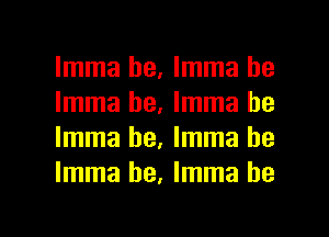 Imma be, Imma be
Imma he, Imma be
Imma he, Imma be
Imma he, Imma he

g