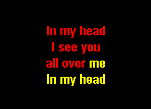 In my head
I see you

all over me
In my head
