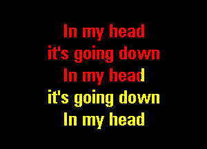 In my head
it's going down

In my head
it's going down
In my head