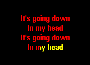 It's going down
In my head

It's going down
In my head