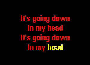 It's going down
In my head

It's going down
In my head