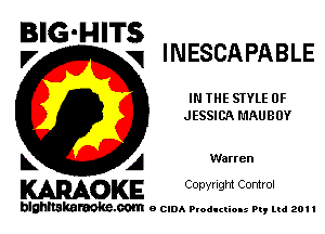 BIG-HITS
V q INESCAPABLE

IN THE STYLE 0F
JESSICA MAUBUY

k A Warren
KARAOKE Copyright Control

blahltakaraoke.com e CIDA Productions Pt, mi 201 I