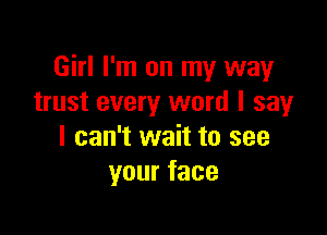 Girl I'm on my way
trust every word I sayr

I can't wait to see
yourface