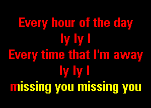 Every hour of the day
ly IV I
Every time that I'm away
ly IV I
missing you missing you