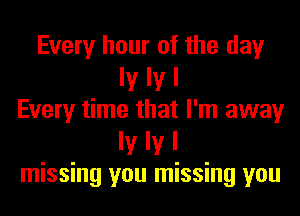 Every hour of the day
ly IV I
Every time that I'm away
ly IV I
missing you missing you