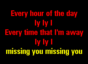 Every hour of the day
ly IV I
Every time that I'm away
ly IV I
missing you missing you
