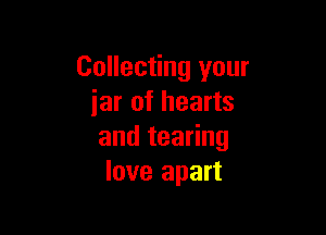 Collecting your
iar of hearts

andtea ng
love apart