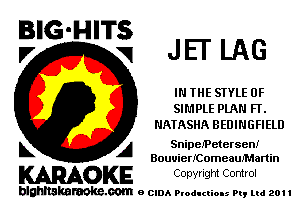 BIG-HIT
l7 5? JEI' LAG

IN THE STYLE 0F
SIMPLE PLAN FT.
HATASHA BEIJINGFIELU

L A SnipelPetersen!
BouuieNComeauIMartin

WOKE Convngm Control

blghnskaraokc.com o CIDA P'oducliOIs m, ml 201 I