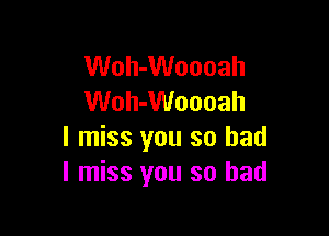 Woh-Woooah
Woh-Woooah

I miss you so had
I miss you so had