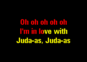 Oh oh oh oh oh

I'm in love with
Juda-as, Juda-as
