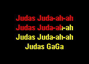 Judas Juda-ah-ah
Judas Juda-ah-ah

Judas Juda-ah-ah
Judas GaGa
