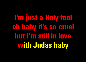I'm just a Holy fool
oh baby it's so cruel

but I'm still in love
with Judas baby