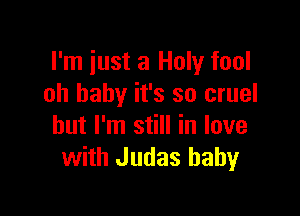 I'm just a Holy fool
oh baby it's so cruel

but I'm still in love
with Judas baby
