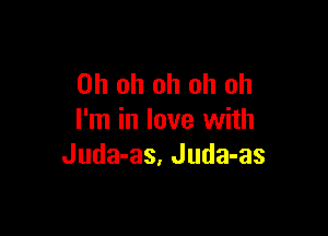 Oh oh oh oh oh

I'm in love with
Juda-as, Juda-as
