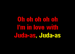 Oh oh oh oh oh

I'm in love with
Juda-as, Juda-as