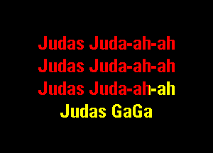 Judas Juda-ah-ah
Judas Juda-ah-ah

Judas Juda-ah-ah
Judas GaGa