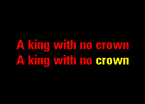 A king with no crown

A king with no crown