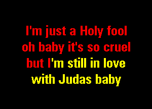 I'm just a Holy fool
oh baby it's so cruel

but I'm still in love
with Judas baby