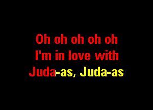 Oh oh oh oh oh

I'm in love with
Juda-as, Juda-as