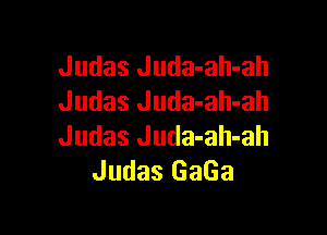 Judas Juda-ah-ah
Judas Juda-ah-ah

Judas Juda-ah-ah
Judas GaGa