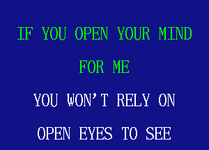 IF YOU OPEN YOUR MIND
FOR ME
YOU WOW T RELY 0N
OPEN EYES TO SEE