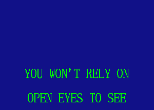YOU WON T RELY 0N

OPEN EYES TO SEE l