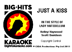 BIG'HITS

l7 V JUST A KISS

IN THE STYLE 0F
UXDY ANTEBELLUM

Kelley! Haywood!

L A Scott! Davidson
WOKE Copynght Control

blghnskaraokc.com o CIDA P'oducliOIs m, ml 201 I