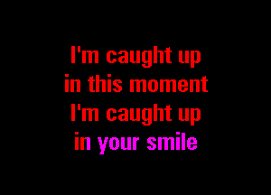 I'm caught up
in this moment

I'm caught up
in your smile