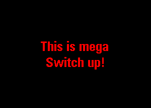This is mega

Switch up!