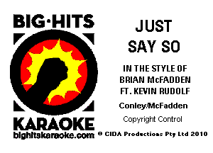 BIG'HITS JUST
V V SAY so

IN THE STYLE 0F
BRIAN MCFADDEN
FLKEVIN RUDULF

k A ConleyJ'McFadden

KARAOKE Copyright Control

blghnakamke-m 9 CIDA Productions Pt, ltd 2010