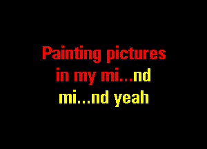 Painting pictures

in my mi...nd
mi...nd yeah
