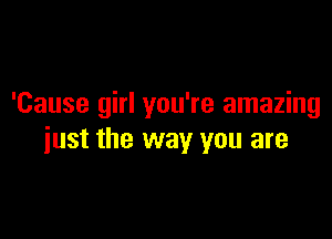 'Cause girl you're amazing

just the way you are