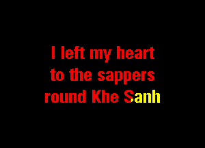 I left my heart

to the sappers
round Khe Sanh