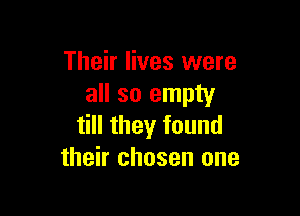 Their lives were
all so empty

till they found
their chosen one