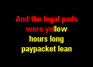 And the legal pads
were yellow

hours long
paypacket lean