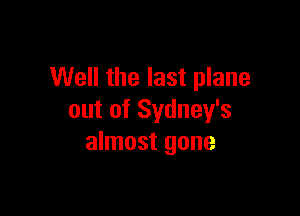 Well the last plane

out of Sydney's
almost gone